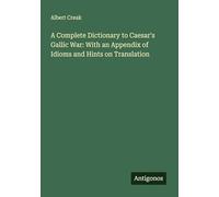 A Complete Dictionary to Caesar's Gallic War: With an Appendix of Idioms and Hints on Translation