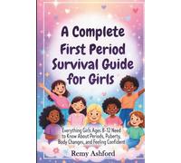 A Complete First Period Survival Guide for Girls: Everything Girls Ages 8- 12 Need to Know About Periods, Puberty, Body Changes, and Feeling Confident