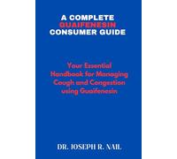A Complete Guaifenesin Consumer Guide: Your Essential Handbook for Managing Cough and Congestion using Guaifenesin