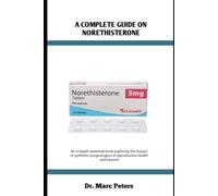 A COMPLETE GUIDE ON NORETHISTERONE: An in-depth essential book exploring the impact of synthetic progestogens in reproductive health and beyond