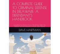 A COMPLETE GUIDE TO CRIMINAL DEFENSE IN DELAWARE: A DEFENDANT’S HANDBOOK: Everything You Need to Know About Your Rights, You Defense, and the Delaware Criminal Justice System