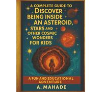 A Complete Guide to Discover Being Inside an Asteroid, Stars and Other Cosmic Wonders: For Kids A Fun and Educational Adventure