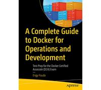 A Complete Guide to Docker for Operations and Development: Test-Prep for the Docker Certified Associate (DCA) Exam