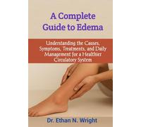 A Complete Guide to Edema: Understanding the Causes, Symptoms, Treatments, and Daily Management for a Healthier Circulatory System