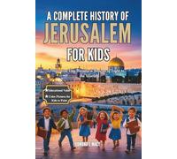 A COMPLETE HISTORY OF JERUSELEM FOR KIDS: How One City Became a Beacon of Light to the World