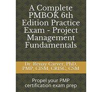 A Complete PMBOK 6th Edition Practice Exam - Project Management Fundamentals: Excel in your PMBOK 6th ed. exam prep
