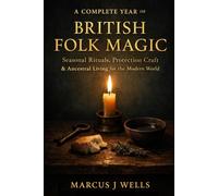 A COMPLETE YEAR OF BRITISH FOLK MAGIC: Seasonal Rituals, Protection Craft & Ancestral Living for the Modern World