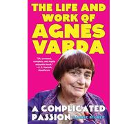 A Complicated Passion: The Life and Work of Agnès Varda: The Life and Work of Agnès Varda