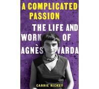 A Complicated Passion : The Life and Work of Agnes Varda: The Life and Work of Agnès Varda