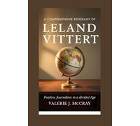 A COMPREHENSIVE BIOGRAPHY OF LELAND VITTERT: FEARLESS JOURNALISM IN A DIVIDED AGE