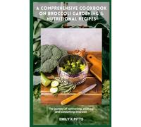 A Comprehensive Cookbook on Broccoli Gardening & Nutritional Recipes: Thе jоurnеу оf сultіvаtіng, сооkіng, and соnѕumіng broccoli.