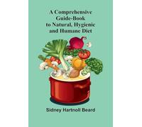 A Comprehensive Guide-Book to Natural, Hygienic and Humane Diet