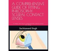 A COMPREHENSIVE GUIDE OF FITTING PHILOSOPHY: SCLERAL CONTACT LENSES: A simple and Easy to understand the scleral contact lens fitting