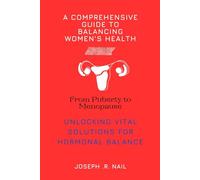 A Comprehensive Guide to Balancing Women's Health: Unlocking vital solutions for hormonal balance from puberty to menopause