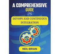 A COMPREHENSIVE GUIDE TO DEVOPS AND CONTINUOUS INTEGRATION: Unlocking Scalability, Security, and Speed in Software Production