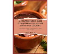 A Comprehensive Guide to Mastering the Art of Single-pot Cooking: Creating delicious, nutritious meals using just one pot.