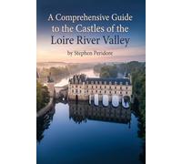A Comprehensive Guide to the Castles of the Loire River Valley