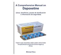 A Comprehensive Manual on Dapoxetine: Usos, beneficios, pautas de dosificación e información de seguridad: Todo lo que necesitas saber sobre cómo tratar la eyaculación precoz de forma segura y eficaz.