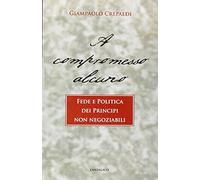 A compromesso alcuno. Fede e politica dei principi non negoziabili