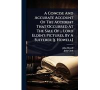A Concise And Accurate Account Of The Accident That Occurred At The Sale Of ... Lord Eldin's Pictures, By A Sufferer [j. Howell]