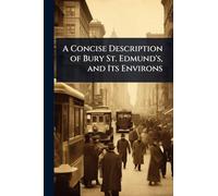 A Concise Description of Bury St. Edmund's, and Its Environs