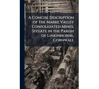 A Concise Description of the Marke Valley Consolidated Mines, Situate in the Parish of Linkinhorne, Cornwall