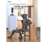 A confronto con l'antico. Carlo Guarienti. Opere 1990-2014. Catalogo della mostra (Bari, 10 maggio-28 settembre 2014). Ediz. illustrata