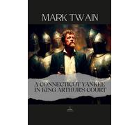 A Connecticut Yankee in King Arthur's Court: The Complete Original Text - A Modern Mind in a Medieval World