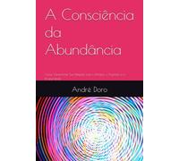 A Consciência da Abundância: Como Transformar Sua Relação com o Dinheiro, o Propósito e a Prosperidade