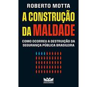 A construcao da maldade - Como ocorreu a destruicao da seguranca publica brasileira (Em Portugues do Brasil)