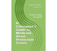 A Consumer’s Guide to Medicaid Asset Protection Trusts: Protect What You Built