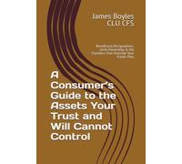 A Consumer’s Guide to the Assets Your Trust and Will Cannot Control: Beneficiary Designations, Joint Ownership & the Transfers That Override Your Estate Plan