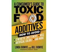 A Consumer's Guide to Toxic Food Additives: How to Avoid Synthetic Sweeteners, Artificial Colors, MSG, and More