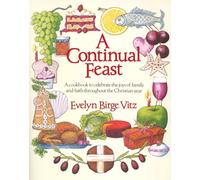 A Continual Feast: A Cookbook to Celebrate the Joys of Family and Faith Throughout the Christian Year