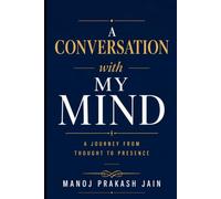 A Conversation with My Mind: A Journey from Thought to Presence