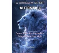 A CORAGEM DE SER AUTÊNTICO: Como Viver Sua Verdade e Transformar Sua Vida: 5