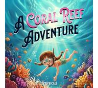 A Coral Reef Adventure: An adventure in the Great Barrier Reef full of friendship and discovery.
