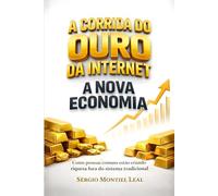 A CORRIDA DO OURO DA INTERNET - A NOVA ECONOMIA: COMO PESSOAS COMUNS ESTÃO CRIANDO RIQUEZA FORA DO SISTEMA TRADICIONAL
