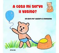 A cosa mi serve il vasino?: Un libro per togliere il pannolino