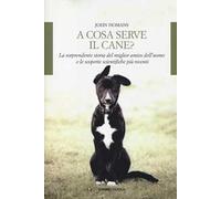 A cosa serve il cane? La sorprendente storia del miglior amico dell'uomo e le scoperte scientifiche più recenti