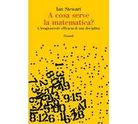 A COSA SERVE LA MATEMATICA? L'IRRAGIONEVOLE EFFICACIA DI UNA DISCIPLINA -