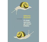 Libri Gilberto Severini - A Cosa Servono Gli Amori Infelici. Nuova Ediz.