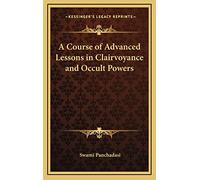 A Course of Advanced Lessons in Clairvoyance and Occult Powers