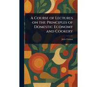 A Course of Lectures on the Principles of Domestic Economy and Cookery