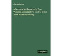 A Course of Mathematics in Two Volumes, Composed For the Use of the Royal Military Academy