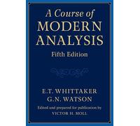A Course of Modern Analysis: An Introduction to the General Theory of Infinite Processes and of Analytic Functions With an Account of the Principal Transcendental Functions