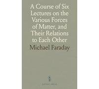 A Course of Six Lectures on the Various Forces of Matter, and Their Relations to Each Other