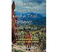 A Cowboy, a Journalist, and a Trail Builder Walk Into a Bar: A Life Remembered, A Love Celebrated, A Loss Endured