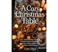 A Cozy Christmas Table: 130+ festive Holiday recipes for Christmas dinner, breakfast, desserts, cookies, and comfort food to share with loved ones