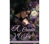 A Cradle of Joy: A ten minute gratitude journal with prompts for new moms: Daily Reflections for New Moms to Reduce Stress, Practice Gratitude, and Embrace the Journey